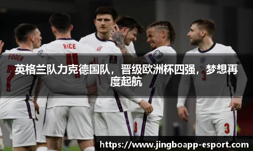 英格兰队力克德国队，晋级欧洲杯四强，梦想再度起航