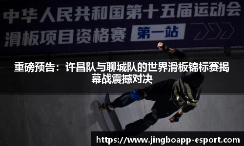 重磅预告：许昌队与聊城队的世界滑板锦标赛揭幕战震撼对决